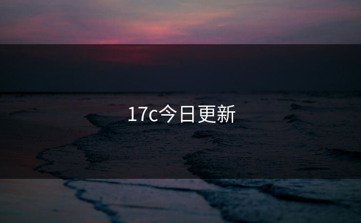 17c今日更新