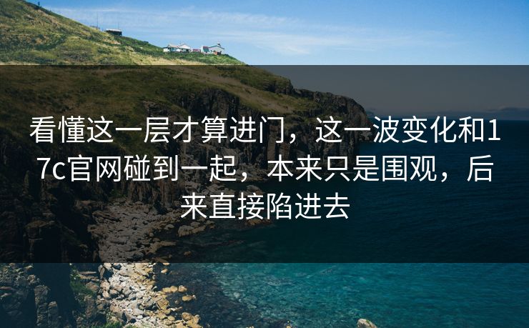 看懂这一层才算进门，这一波变化和17c官网碰到一起，本来只是围观，后来直接陷进去