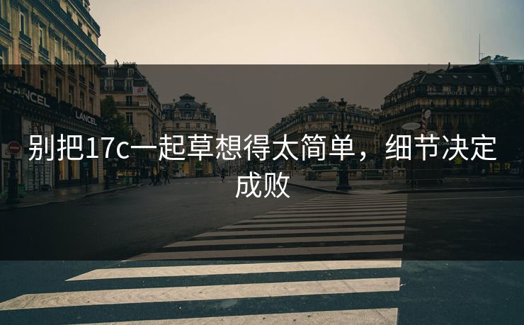 别把17c一起草想得太简单，细节决定成败