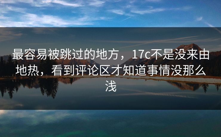 最容易被跳过的地方，17c不是没来由地热，看到评论区才知道事情没那么浅