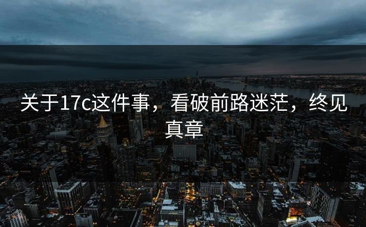 关于17c这件事，看破前路迷茫，终见真章