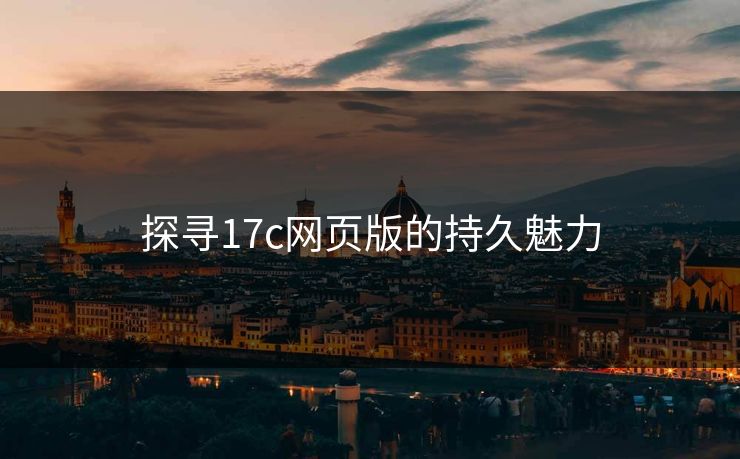 探寻17c网页版的持久魅力
