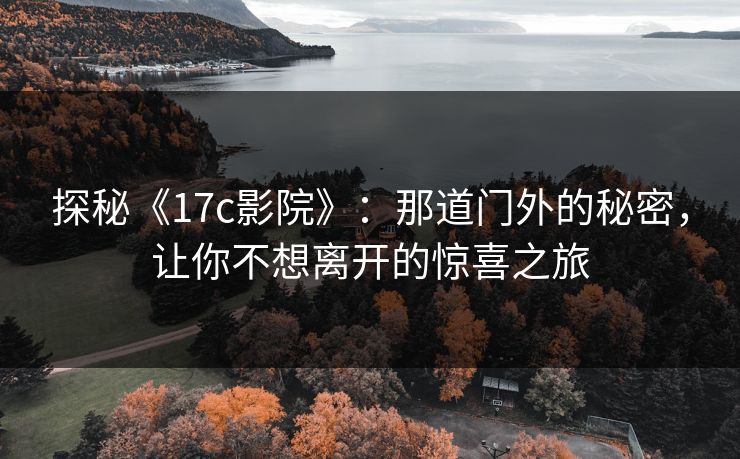 探秘《17c影院》：那道门外的秘密，让你不想离开的惊喜之旅