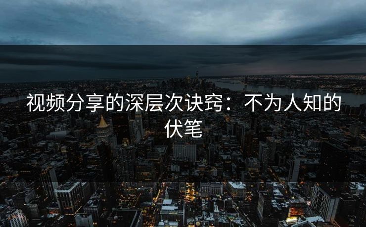 视频分享的深层次诀窍：不为人知的伏笔