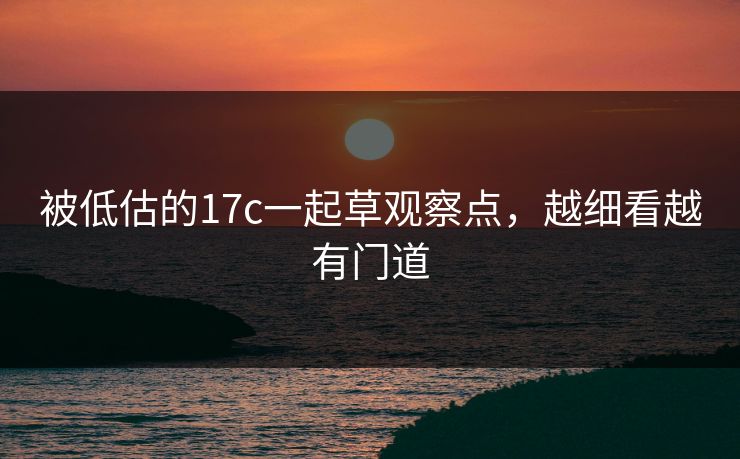 被低估的17c一起草观察点，越细看越有门道