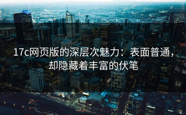 17c网页版的深层次魅力：表面普通，却隐藏着丰富的伏笔