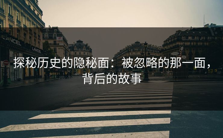 探秘历史的隐秘面：被忽略的那一面，背后的故事