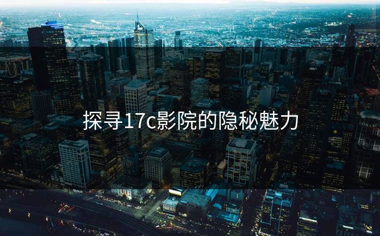 探寻17c影院的隐秘魅力