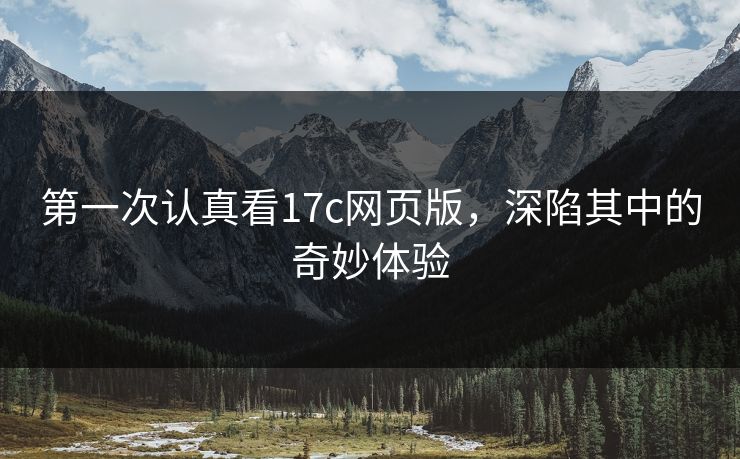 第一次认真看17c网页版，深陷其中的奇妙体验