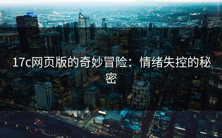 17c网页版的奇妙冒险：情绪失控的秘密