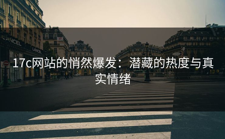 17c网站的悄然爆发：潜藏的热度与真实情绪