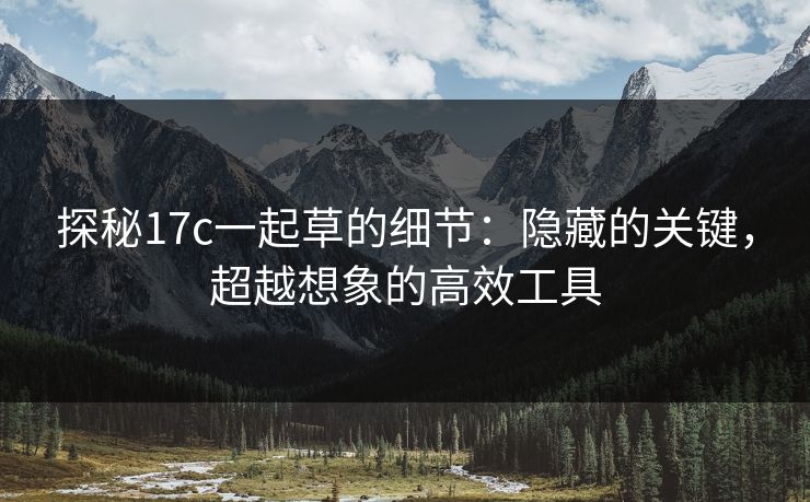 探秘17c一起草的细节：隐藏的关键，超越想象的高效工具