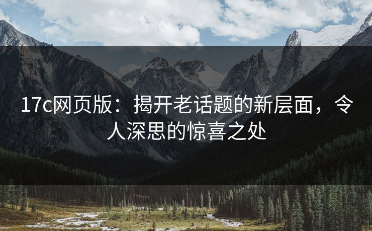 17c网页版：揭开老话题的新层面，令人深思的惊喜之处