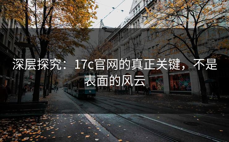 深层探究：17c官网的真正关键，不是表面的风云