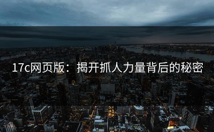 17c网页版：揭开抓人力量背后的秘密